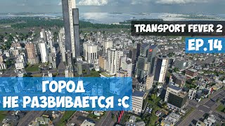 🟦 Город не развивается l Transport Fever 2 l EP. 14