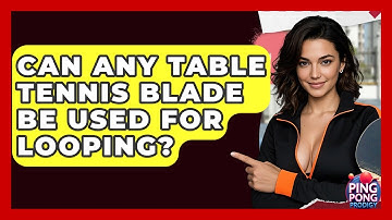 Can Any Table Tennis Blade Be Used For Looping? - Ping Pong Prodigy