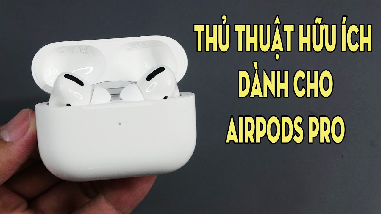 Thủ thuật giúp sử dụng Airpods Pro một cách hiệu quả