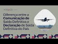 Diferença entre a Comunicação de Saída Definitiva e a Declaração de Saída Definitiva do País