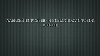 Алексей Воробьев - Я всегда буду с тобой (Cover)