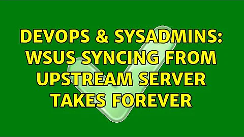 DevOps & SysAdmins: WSUS syncing from upstream server takes forever (2 Solutions!!)