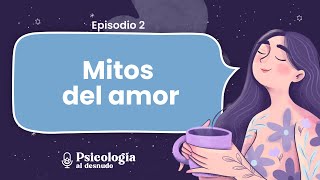 ¿Qué sabemos del amor? Repasando los mitos del amor romántico | Psicología al Desnudo | T. 2 Ep. 2