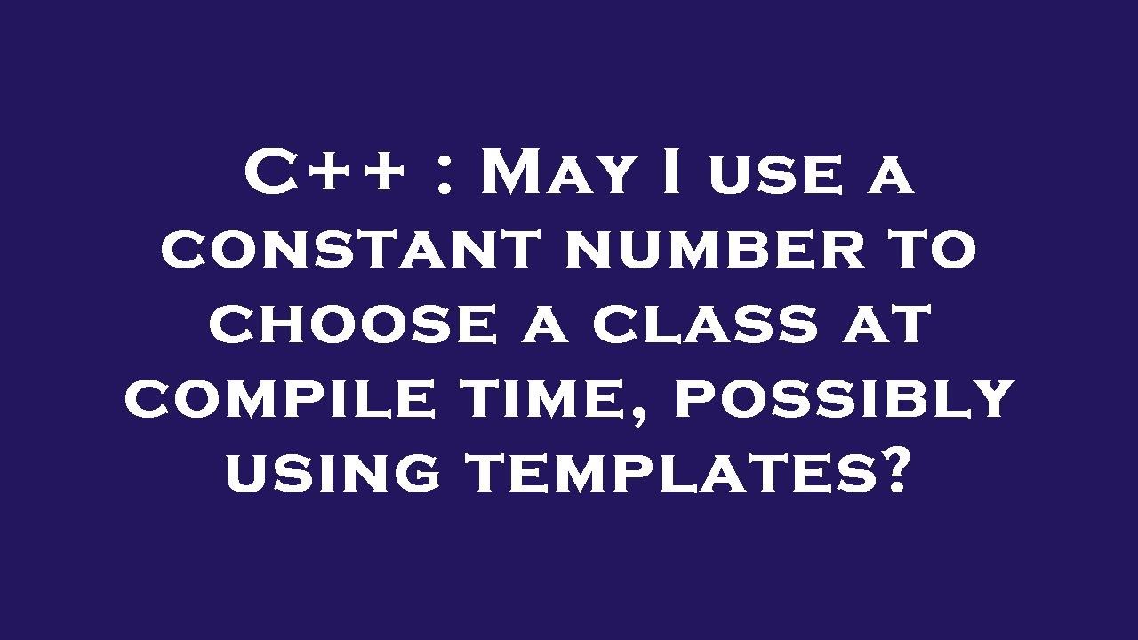 C++ : May I use a constant number to choose a class at compile time ...