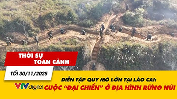 Thời sự toàn cảnh tối 30/11: Diễn tập quy mô lớn tại Lào Cai: Cuộc ‘đại chiến’ ở địa hình rừng núi