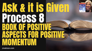 ZMAHOON ~ Ask & it is Given, Process 8 - The Book of Positive Aspects