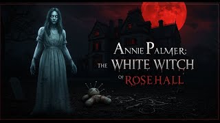 Annie Palmer: The White Witch of Rose Hall