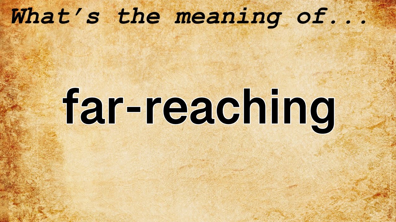 Farther reach. Far-reaching. Reach meaning.