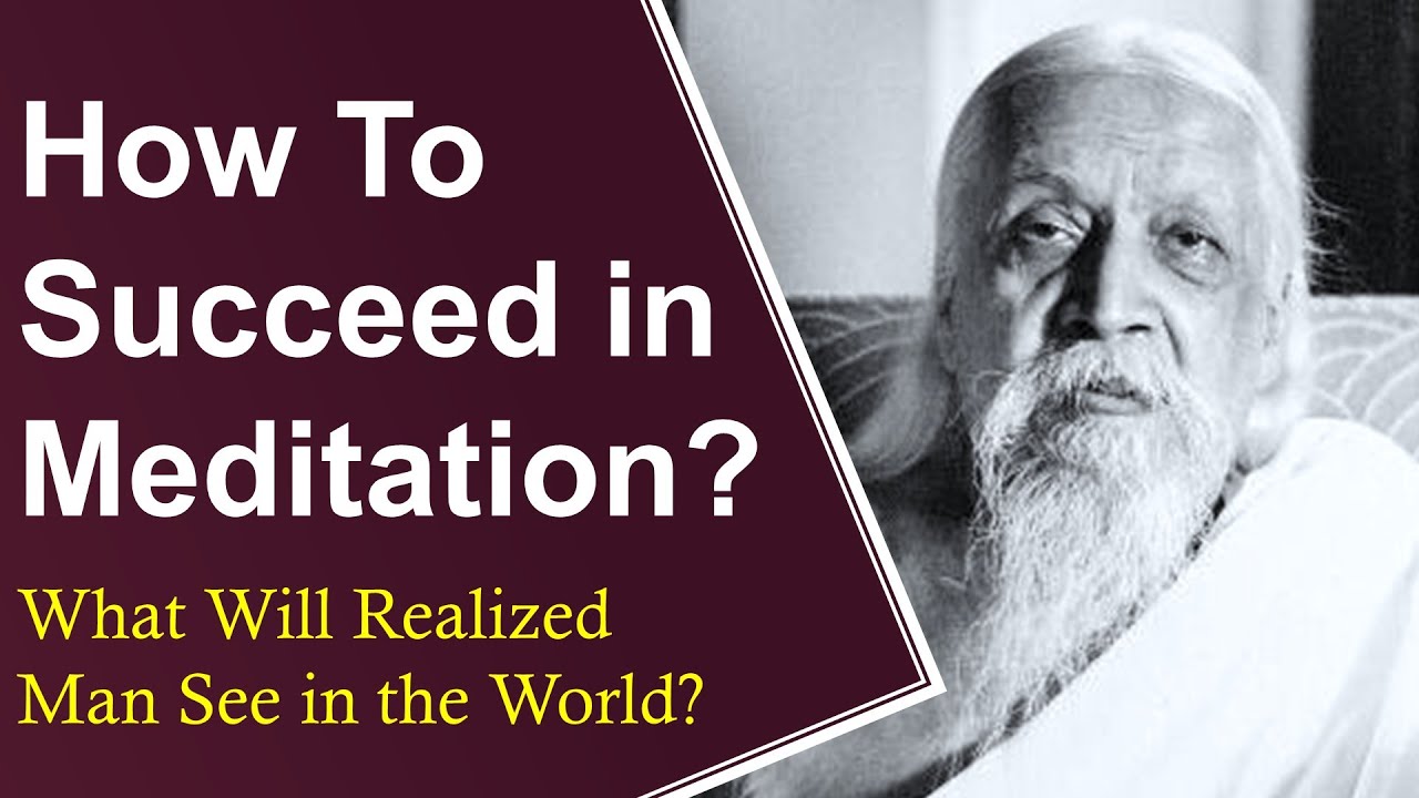 Sri Aurobindo answers How To Succeed in Meditation? What will Realized