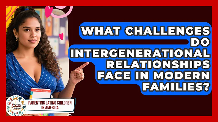 What Challenges Do Intergenerational Relationships Face in Modern Families?