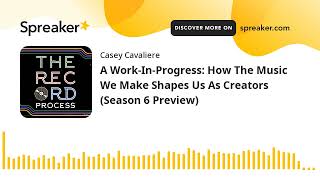 A Work-In-Progress: How The Music We Make Shapes Us As Creators (Season 6 Preview)