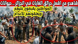 شاهد من كان خلف الحرائق التي ضربت جيجل و سكيكدة و بجاية و تيزي وزو .. المشهد صادم