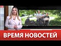 ВРЕМЯ НОВОСТЕЙ 09 Июня 2023 года