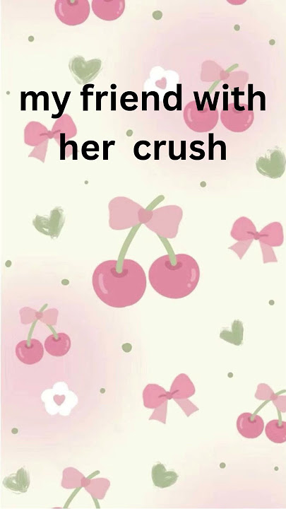 my friend with her crush