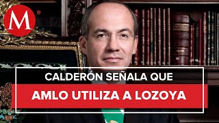 Lozoya es utilizado por AMLO como instrumento de venganza Felipe Calderón