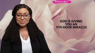 PROPHETIC WORD | God is giving you an 11th hour miracle!