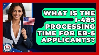 What Is The I-485 Processing Time For EB-5 Applicants? - US Citizenship Immigration Guide