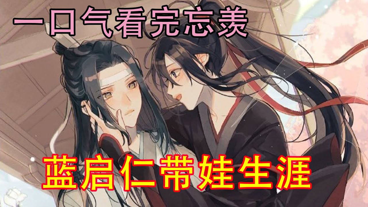 一口气看完忘羡《蓝启仁带娃生涯》蓝启仁把魏婴抱起来坐着问道：“阿婴，给蓝叔叔做儿子好不好？蓝叔叔以后做你的爹爹。”小魏婴很纠结道：“可是，阿婴有爹爹了啊。”