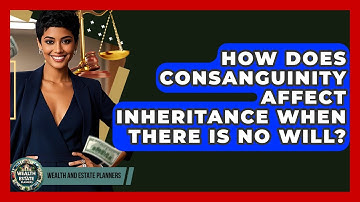 How Does Consanguinity Affect Inheritance When There Is No Will? - Wealth and Estate Planners