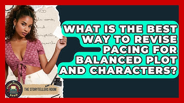 What Is The Best Way To Revise Pacing For Balanced Plot And Characters? - The Storytellers Room