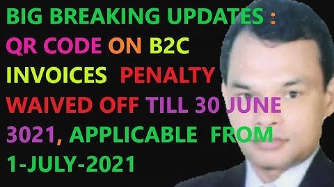 BIG UPDATES  : QR CODE ON B2C INVOICES  PENALTY WAIVED OFF TILL 30 JUNE 3021, NOW  FROM 1-JULY-2021