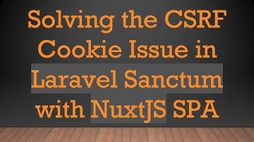 Solving the CSRF Cookie Issue in Laravel Sanctum with NuxtJS SPA