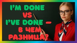 картинка: I’m done или I’ve done Простое объяснение разницы  Английский для жизни