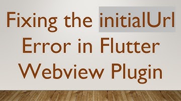 Fixing the initialUrl Error in Flutter Webview Plugin