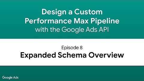 Design a Performance Max Pipeline - Episode 8: Expanded Schema Overview