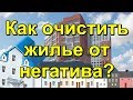 Как очистить жилье от негатива.