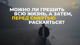 Можно ли грешить  всю жизнь, а затем, перед смертью раскаяться? Будет ли принято такое раскаяние?