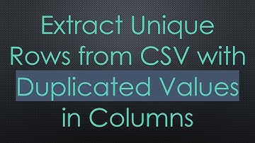 Extract Unique Rows from CSV with Duplicated Values in Columns