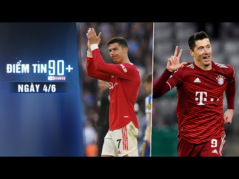 Điểm tin 90+ ngày 4/6 | Bayern báo giá Lewandowski; 5 sao mai hưởng lợi từ CR7