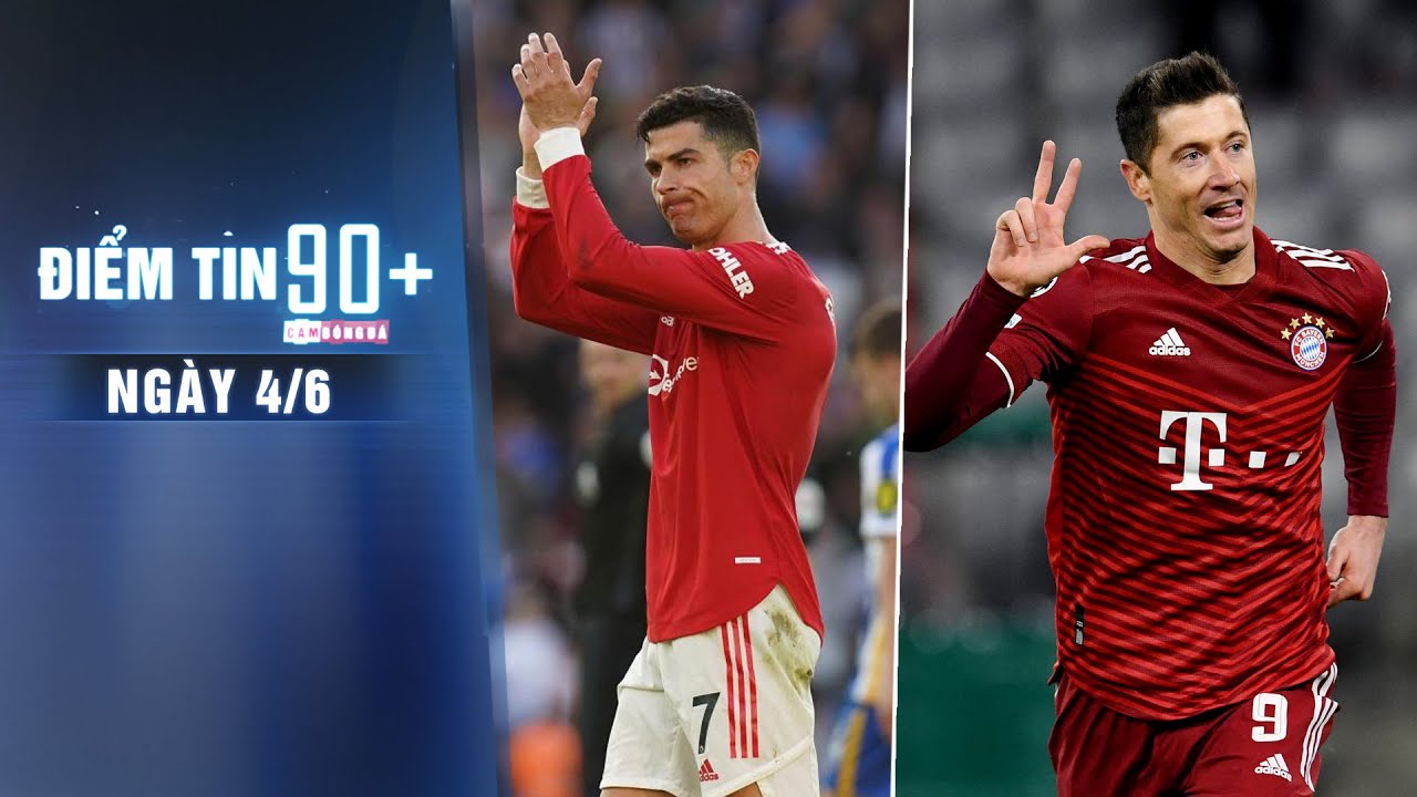 Điểm tin 90+ ngày 4/6 | Bayern báo giá Lewandowski; 5 sao mai hưởng lợi từ CR7