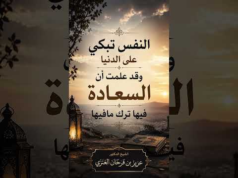النفس تبكي على الدنيا وقد علمت أن السعادة  فيها ترك مافيها . الشيخ الدكتور عزيز بن فرحان العنزي .