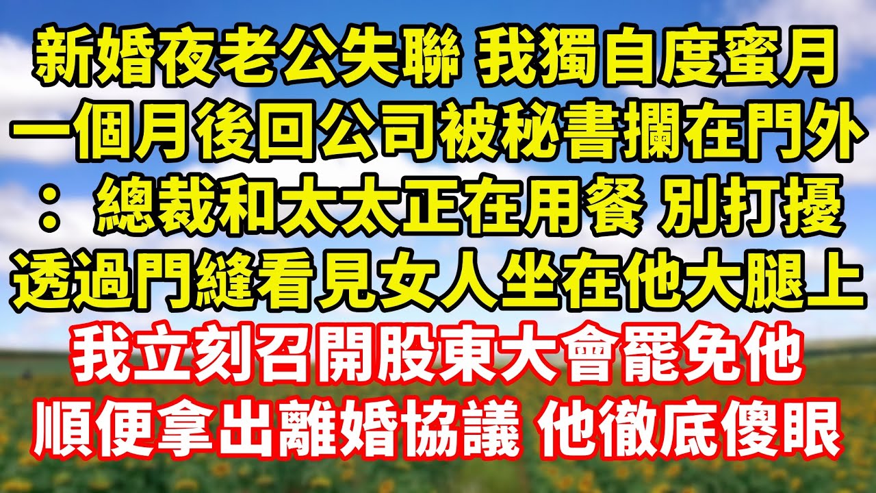 【完結】新婚夜老公失聯 我獨自度蜜月，一個月後回公司被秘書攔在門外：總裁和太太正在用餐 別打擾，透過門縫看見女人坐在他大腿上，我立刻召開股東大會罷免他，順便拿出離婚協議 他徹底傻眼｜伊人故事屋