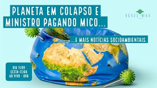 Planeta em colapso e ministro pagando mico! - VERDE MAR #65