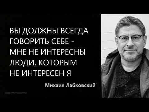 Вы должны всегда говорить себе – мне не интересны люди, которым не интересен я Михаил Лабковский