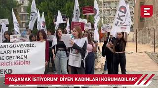 “‘Yaşamak istiyorum’ diyen kadınları korumadılar”