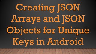 Creating JSON Arrays and JSON Objects for Unique Keys in Android