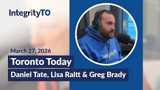 Toronto Today with Greg Brady and guests Lisa Raitt & Daniel Tate - March 27, 2026