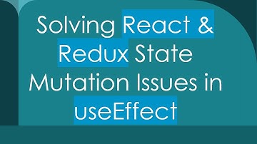Solving React & Redux State Mutation Issues in useEffect