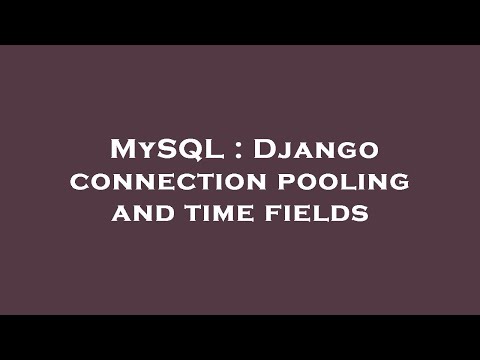 MySQL : Django connection pooling and time fields