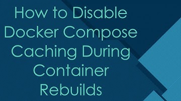 How to Disable Docker Compose Caching During Container Rebuilds