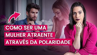 Como ser uma mulher atraente através da polaridade