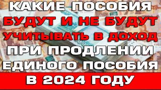 Какие пособия будут и не будут учитывать в доход при продлении Единого пособия 2024