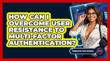 How Can I Overcome User Resistance To Multi-Factor Authentication? - Emerging Tech Insider