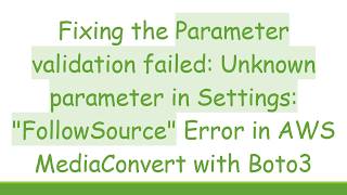 Fixing the Parameter validation failed: Unknown parameter in Settings: FollowSource Error in AWS