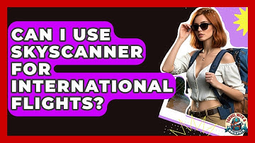 Can I Use Skyscanner For International Flights? - Travel With A Backpack