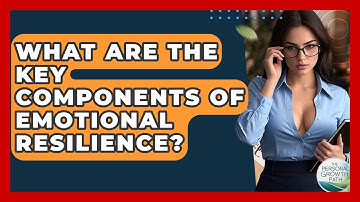 What Are The Key Components Of Emotional Resilience? - The Personal Growth Path
